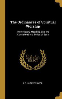 Hardcover The Ordinances of Spiritual Worship: Their History, Meaning, and end Considered in a Series of Essa Book