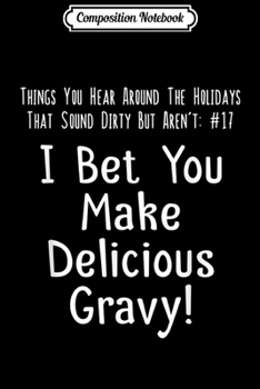 Composition Notebook: I Bet You Make Delicious Gravy Dirty Thanksgiving  Journal/Notebook Blank Lined Ruled 6x9 100 Pages