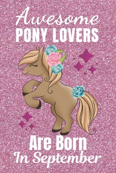 Awesome Pony Lovers Are Born In September: Pony gifts. This Pony Notebook or Pony Journal has an eye catching fun cover. It is 6x9in size with 110+ ... Pony Lover gifts. Gifts for Pony lovers