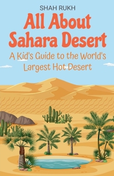 All About Sahara Desert: A Kid's Guide to the World's Largest Hot Desert (Educational Books for Kids)