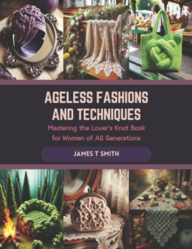 Paperback Ageless Fashions and Techniques: Mastering the Lover's Knot Book for Women of All Generations Book