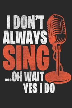 Paperback I Don't Always Sing... Oh Wait Yes I Do Notebook: Lined Journal Notebook For Singers Men & Women - Perfect Notebook Gift For Songwriter & Singers Book