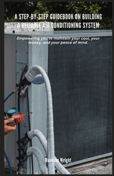 Paperback A Step-by-Step Guidebook on Building a Reliable Air Conditioning System: Empowering you to maintain your cool, your money, and your peace of mind. Book