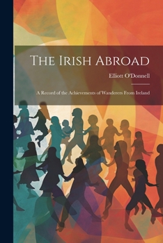 Paperback The Irish Abroad: A Record of the Achievements of Wanderers From Ireland Book