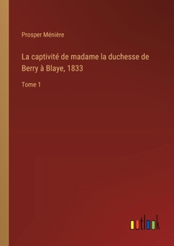 Paperback La captivité de madame la duchesse de Berry à Blaye, 1833: Tome 1 [French] Book