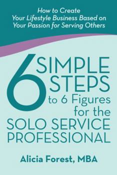 Paperback 6 Simple Steps to 6 Figures for the Solo Service Professional: How to Create Your Lifestyle Business Based on Your Passion for Serving Others Book