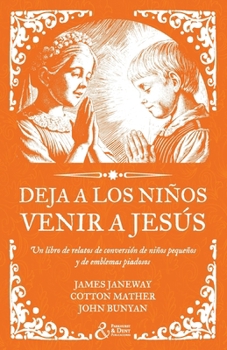 Deja a los niños venir a Jesús: Un libro de relatos de conversión de niños pequeños y de emblemas piadosos (Spanish Edition)