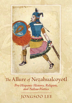 Paperback The Allure of Nezahualcoyotl: Pre-Hispanic History, Religion, and Nahua Poetics Book