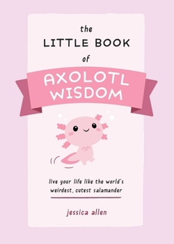 Paperback The Little Book of Axolotl Wisdom: Live Your Life Like the World's Weirdest, Cutest Salamander Book