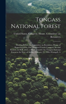 Tongass National Forest: Hearing Before the Committee on Resources, House of Representatives, One Hundred Fourth Congress, Second Session, on H.R. 2413, a Bill to Transfer the Tongass National Forest 