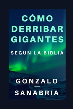 Cómo derribar gigantes según la Biblia.: Basado en los cinco gigantes que cayeron bajo el poder del rey David (Guerra espiritual y superación)