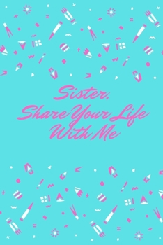 Sister, Share Your Life With Me: This notebook is dedicated to preserving your memories