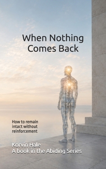When Nothing Comes Back: How to remain intact without reinforcement (The Abiding Series)