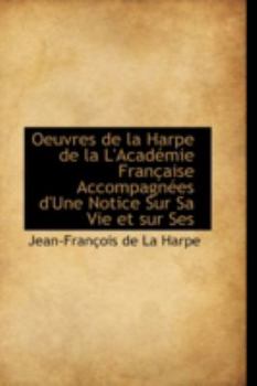 Paperback Oeuvres de La Harpe de La L'Acad Mie Fran Aise Accompagn Es D'Une Notice Sur Sa Vie Et Sur Ses Book