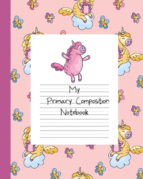 My Primary Composition Notebook: Story Paper Book Half Blank Half Ruled for Drawing and Practice Writing - Pink Unicorn for Girls