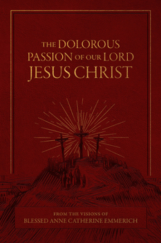 Hardcover The Dolorous Passion of Our Lord Jesus Christ: From the Visions of Blessed Anne Catherine Emmerich Book