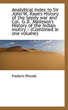 Analytical Index to Sir John W Kaye's History of the Sepoy War and Col G B Malleson's History Of