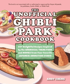 Hardcover The Unofficial Ghibli Park Cookbook: 50+ Delightful Recipes Inspired by the Whimsical Theme Park and Movies from Your Favorite Japanese Animation Stud Book