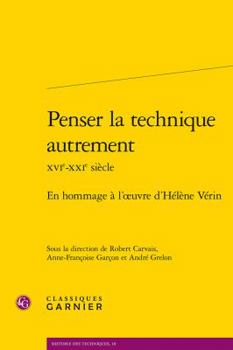 Penser La Technique Autrement Xvie-Xxie Siecle: En Hommage A L'Oeuvre D'Helene Verin
