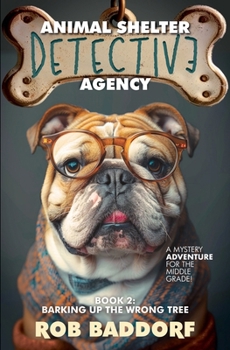 Animal Shelter Detective Agency, Book 2: Barking Up the Wrong Tree: A Mystery Adventure for the Middle Grade!