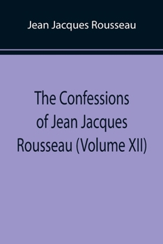 Paperback The Confessions of Jean Jacques Rousseau (Volume XII) Book