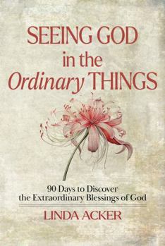 Paperback Seeing God in the Ordinary Things: 90 Days to Discover the Extraordinary Blessings of God Book