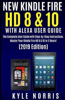 Paperback New Kindle Fire HD 8 & 10 with Alexa User Guide: The Complete User Guide with Step by Step Instructions. Master Your Kindle Fire HD 8 & 10 in 2 Hours! Book