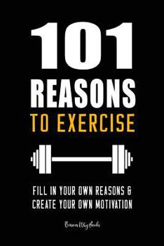Paperback 101 Reasons to Exercise: Fill In Your Own Reasons and Create Your Own Motivation Book