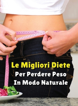 LE MIGLIORI DIETE PER PERDERE PESO IN MODO NATURALE - Rigid Cover - Hardback Version - Italian Language Edition: Vuoi Dimagrire e Ritrovare Il Tuo ... Diete Più Famose Al Mondo !