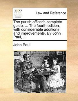 Paperback The Parish Officer's Complete Guide. ... the Fourth Edition, with Considerable Additions and Improvements. by John Paul, ... Book