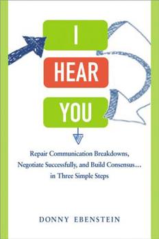 Hardcover I Hear You: Repair Communication Breakdowns, Negotiate Successfully, and Build Consensus... in Three Simple Steps Book