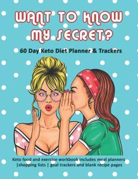 Paperback Want to Know My Secret? 60 Day Keto Diet Planner & Trackers: Keto food and exercise workbook includes goal planners shopping lists goal trackers and b Book