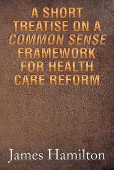 Paperback A Short Treatise on a Common Sense Framework for Health Care Reform Book