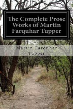 Paperback The Complete Prose Works of Martin Farquhar Tupper: Comprising The Crock of Gold, the Twins, an Author's Mind, Heart, Probabilities, Etc. Book