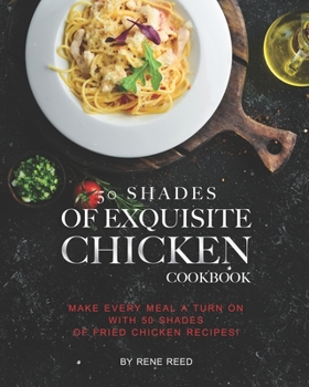 Paperback 50 Shades of Exquisite Chicken Cookbook: Make Every Meal A Turn on with 50 Shades of Fried Chicken Recipes! Book