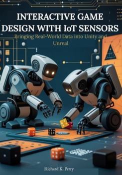 Paperback Interactive Game Design with IoT Sensors: Bringing Real-World Data into Unity and Unreal: Step-by-step projects for developers and designers to integr Book