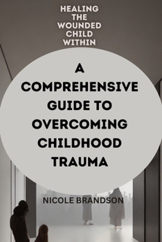 Paperback Healing the Wounded Child Within: A Comprehensive Guide to Overcoming Childhood Trauma Book