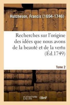 Paperback Recherches Sur l'Origine Des Idées Que Nous Avons de la Beauté Et de la Vertu. Tome 2 [French] Book