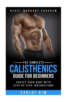 Paperback Calisthenics: The Complete Calisthenics Guide for Beginners: Sculpt Your Body with Step by Step Instructions Book