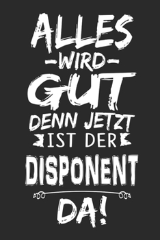 Alles wird gut denn jetzt ist der Disponent da: Notizbuch mit 110 Seiten (German Edition)