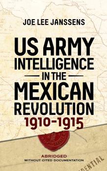 Paperback U.S. Army Intelligence in the Mexican Revolution, 1910-1915: Abridged Without Cited Documentation Book