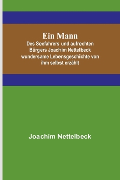 Paperback Ein Mann; Des Seefahrers und aufrechten Bürgers Joachim Nettelbeck wundersame Lebensgeschichte von ihm selbst erzählt [German] Book