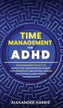 Hardcover Time Management for ADHD: Master your Concentration, Increase your Productivity and Success, Eliminate Distractions and Stress Without Procrasti Book