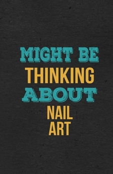 Might Be Thinking About Nail Art A5 Lined Notebook: Funny Hobby Skill Recreation Graphic For Leisure Sideline Interest. Unique Blank Composition Scrapbook Great Office School Writing Class Teacher