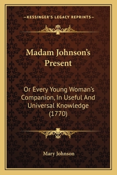 Paperback Madam Johnson's Present: Or Every Young Woman's Companion, In Useful And Universal Knowledge (1770) Book