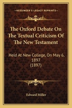 The Oxford debate on the textual criticism of the New Testament :: held at New College on May 6, 1897 ; with a preface explanatory of the rival systems