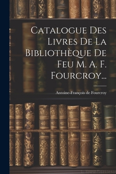 Paperback Catalogue Des Livres De La Bibliothèque De Feu M. A. F. Fourcroy... [French] Book