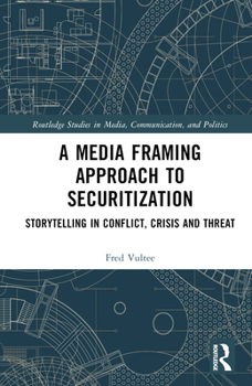 Hardcover A Media Framing Approach to Securitization: Storytelling in Conflict, Crisis and Threat Book