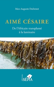 Aimé Césaire. De l'Africain transplanté à la laminaire (French Edition)