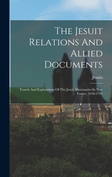 Hardcover The Jesuit Relations And Allied Documents: Travels And Explorations Of The Jesuit Missionaries In New France, 1610-1791 Book